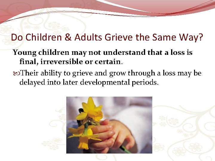 Do Children & Adults Grieve the Same Way? Young children may not understand that