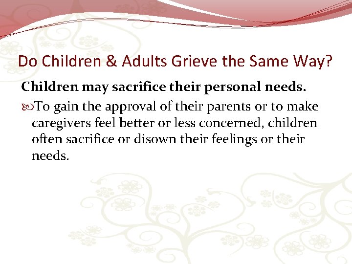 Do Children & Adults Grieve the Same Way? Children may sacrifice their personal needs.