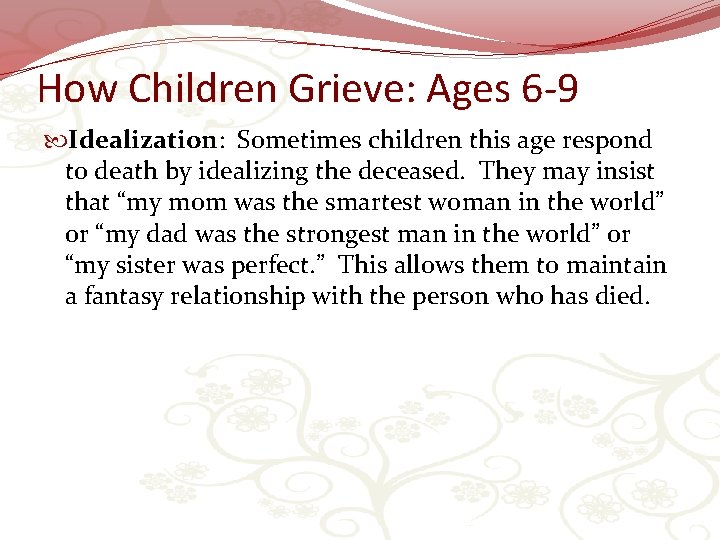 How Children Grieve: Ages 6 -9 Idealization: Sometimes children this age respond to death