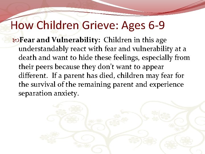 How Children Grieve: Ages 6 -9 Fear and Vulnerability: Children in this age understandably