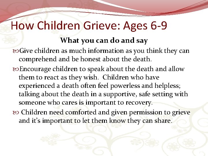 How Children Grieve: Ages 6 -9 What you can do and say Give children