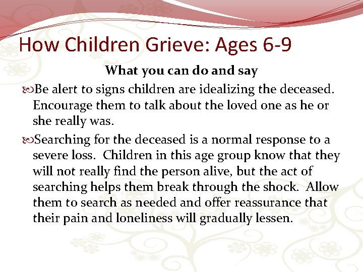 How Children Grieve: Ages 6 -9 What you can do and say Be alert