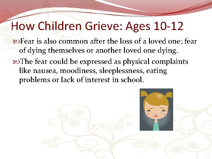 How Children Grieve: Ages 10 -12 Fear is also common after the loss of