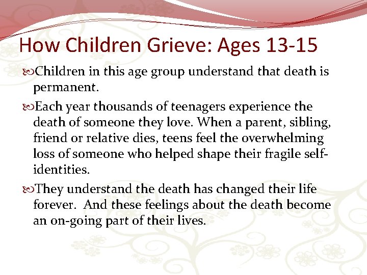 How Children Grieve: Ages 13 -15 Children in this age group understand that death