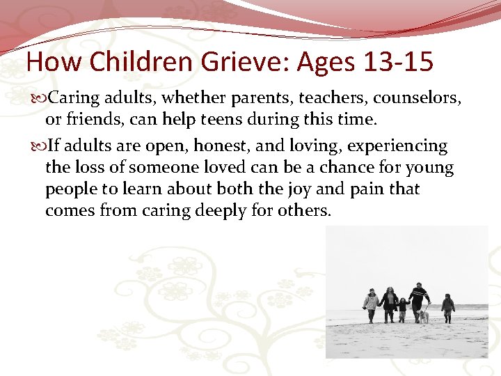 How Children Grieve: Ages 13 -15 Caring adults, whether parents, teachers, counselors, or friends,