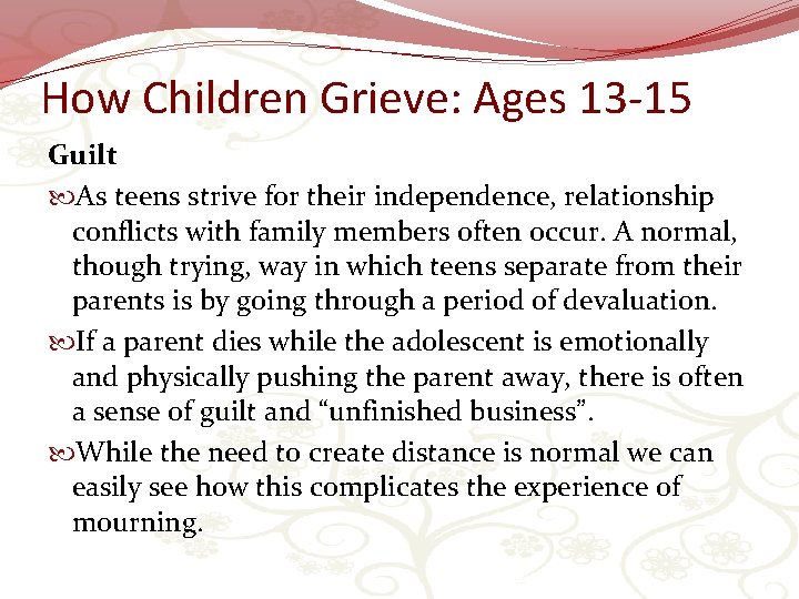 How Children Grieve: Ages 13 -15 Guilt As teens strive for their independence, relationship