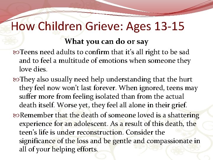 How Children Grieve: Ages 13 -15 What you can do or say Teens need