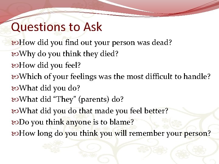 Questions to Ask How did you find out your person was dead? Why do