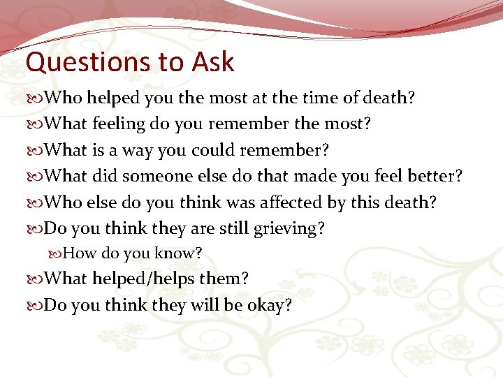 Questions to Ask Who helped you the most at the time of death? What