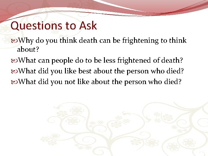 Questions to Ask Why do you think death can be frightening to think about?