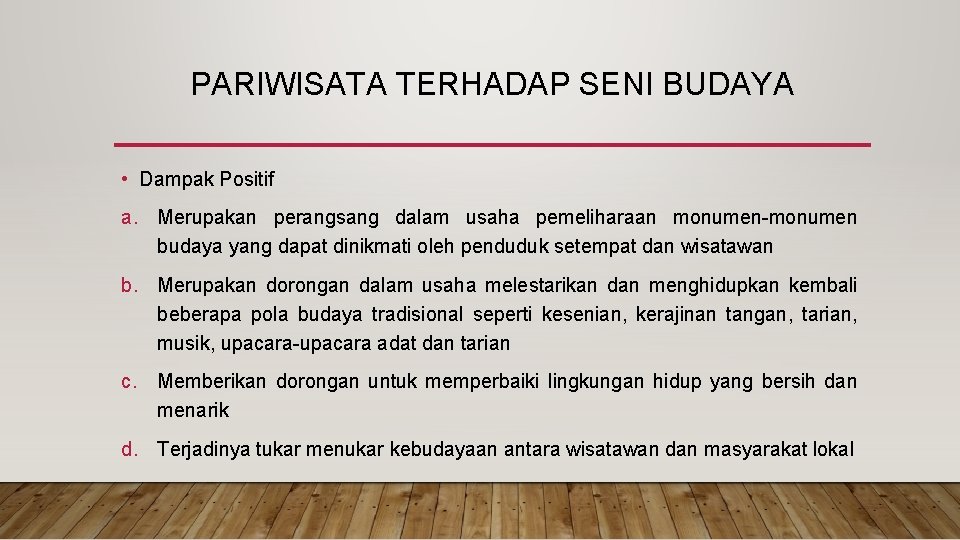 PARIWISATA TERHADAP SENI BUDAYA • Dampak Positif a. Merupakan perangsang dalam usaha pemeliharaan monumen-monumen