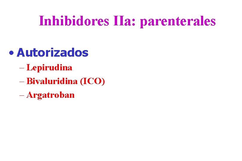 Inhibidores IIa: parenterales • Autorizados – Lepirudina – Bivaluridina (ICO) – Argatroban 