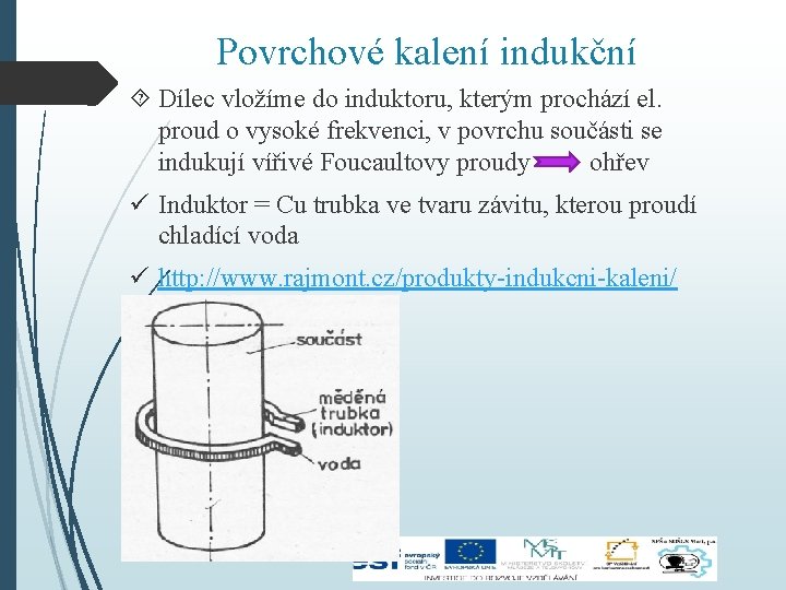 Povrchové kalení indukční Dílec vložíme do induktoru, kterým prochází el. proud o vysoké frekvenci,