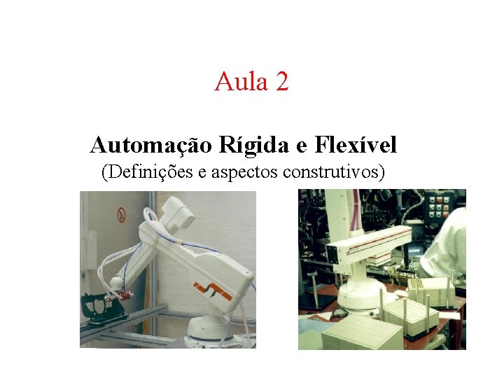 Aula 2 Automação Rígida e Flexível (Definições e aspectos construtivos) 