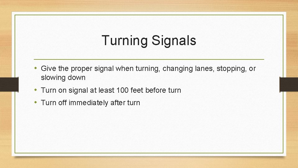 Turning Signals • Give the proper signal when turning, changing lanes, stopping, or slowing