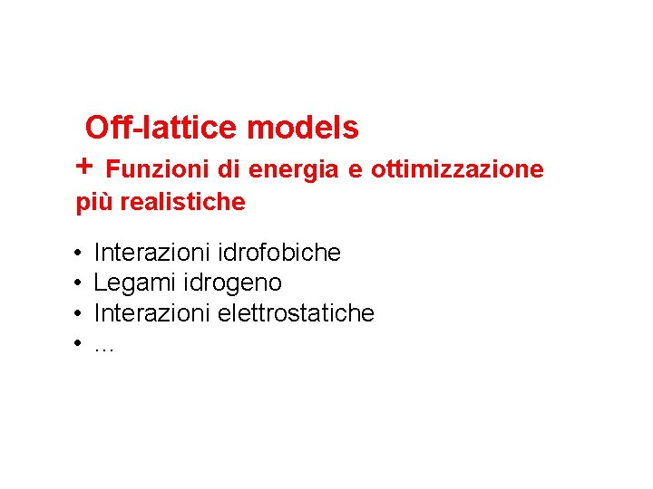 Off-lattice models + Funzioni di energia e ottimizzazione più realistiche • • Interazioni idrofobiche