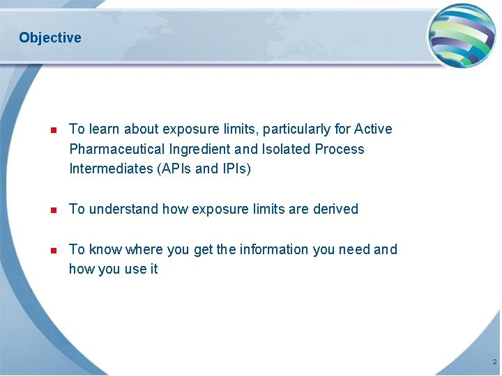 Objective n To learn about exposure limits, particularly for Active Pharmaceutical Ingredient and Isolated Objective n To learn about exposure limits, particularly for Active Pharmaceutical Ingredient and Isolated