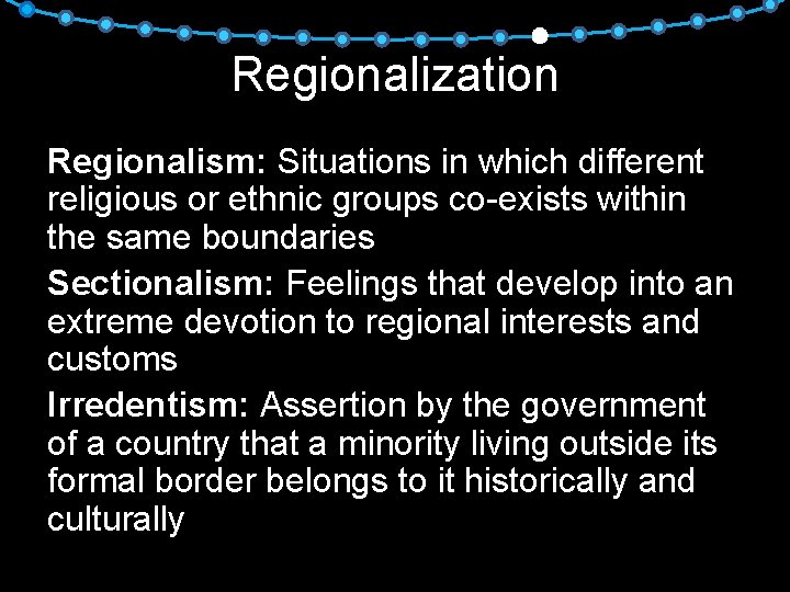 Regionalization Regionalism: Situations in which different religious or ethnic groups co-exists within the same