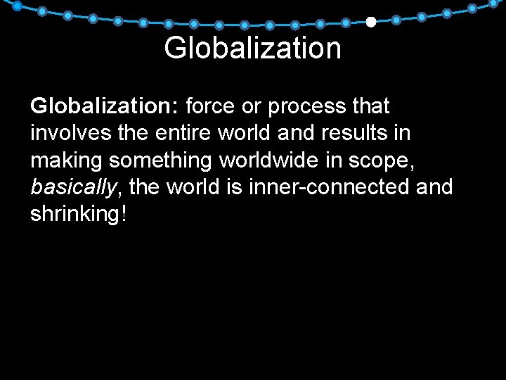 Globalization: force or process that involves the entire world and results in making something