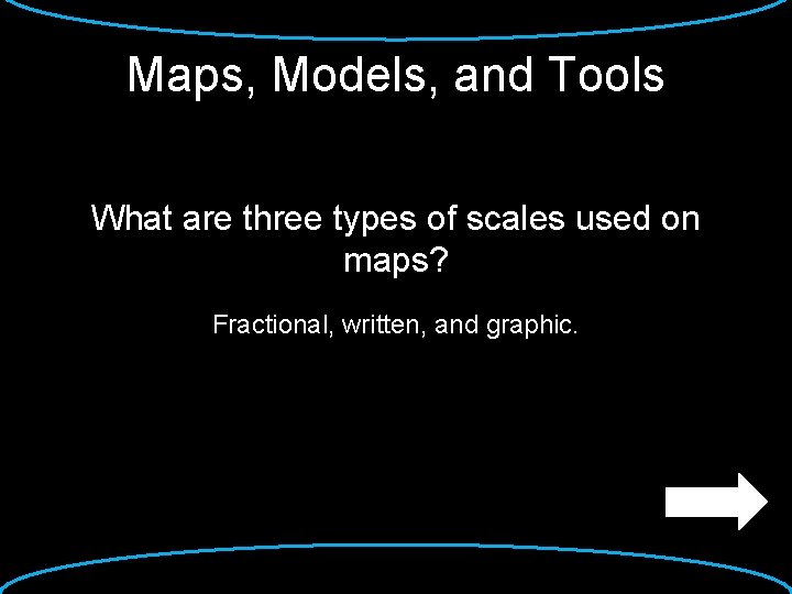 Maps, Models, and Tools What are three types of scales used on maps? Fractional,