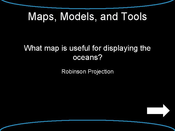 Maps, Models, and Tools What map is useful for displaying the oceans? Robinson Projection