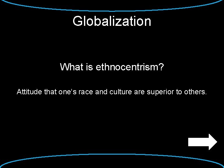 Globalization What is ethnocentrism? Attitude that one’s race and culture are superior to others.