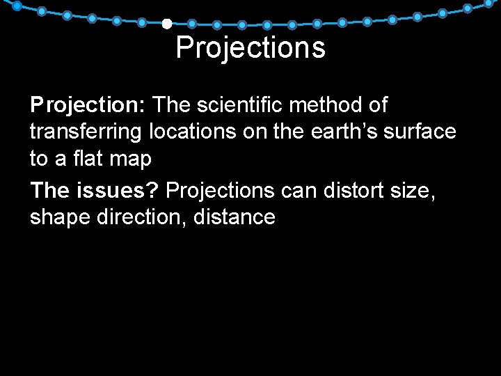 Projections Projection: The scientific method of transferring locations on the earth’s surface to a