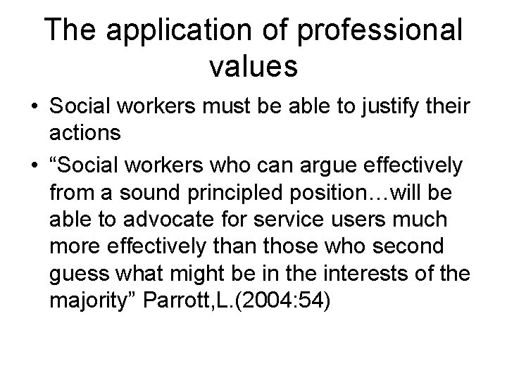 The application of professional values • Social workers must be able to justify their