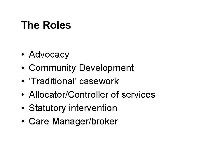 The Roles • • • Advocacy Community Development ‘Traditional’ casework Allocator/Controller of services Statutory