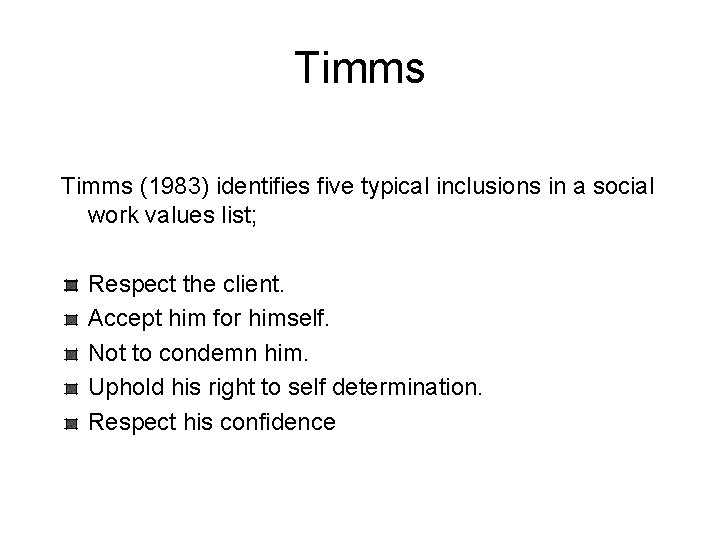 Timms (1983) identifies five typical inclusions in a social work values list; Respect the