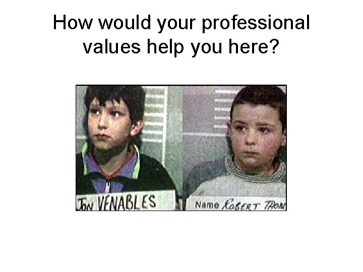 How would your professional values help you here? 