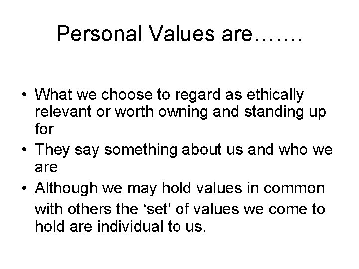 Personal Values are……. • What we choose to regard as ethically relevant or worth