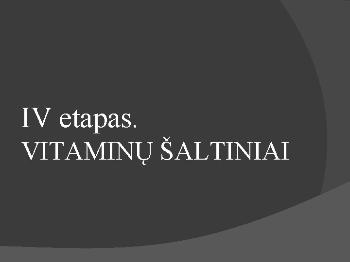 IV etapas. VITAMINŲ ŠALTINIAI 