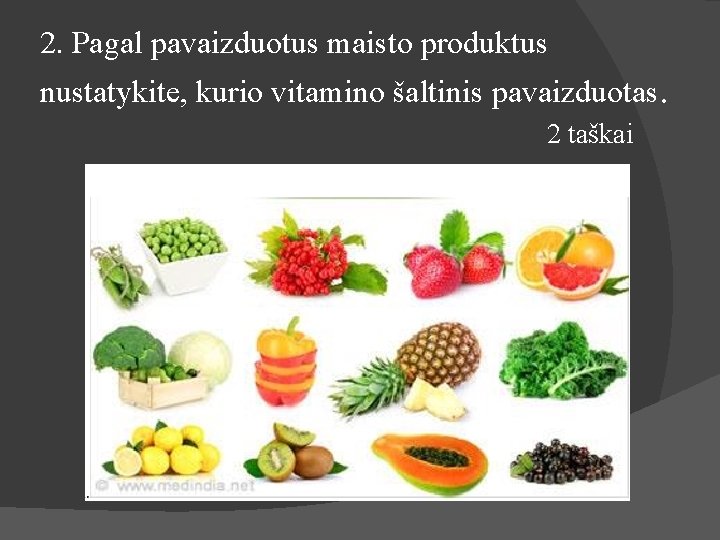 2. Pagal pavaizduotus maisto produktus nustatykite, kurio vitamino šaltinis pavaizduotas. 2 taškai 