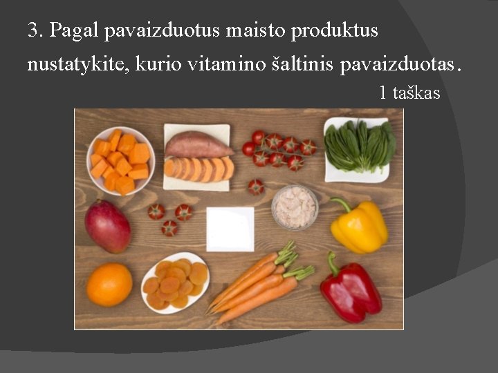 3. Pagal pavaizduotus maisto produktus nustatykite, kurio vitamino šaltinis pavaizduotas. 1 taškas 