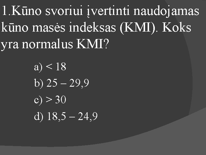 1. Kūno svoriui įvertinti naudojamas kūno masės indeksas (KMI). Koks yra normalus KMI? a)