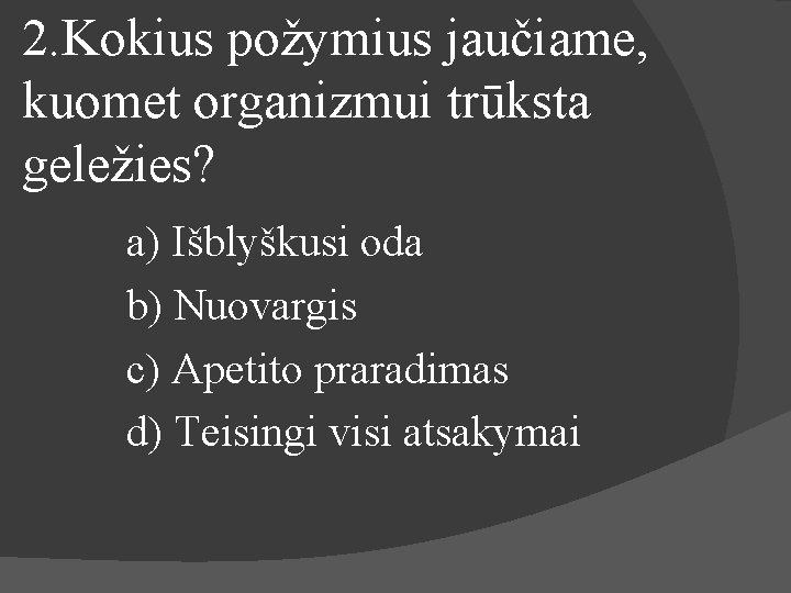 2. Kokius požymius jaučiame, kuomet organizmui trūksta geležies? a) Išblyškusi oda b) Nuovargis c)