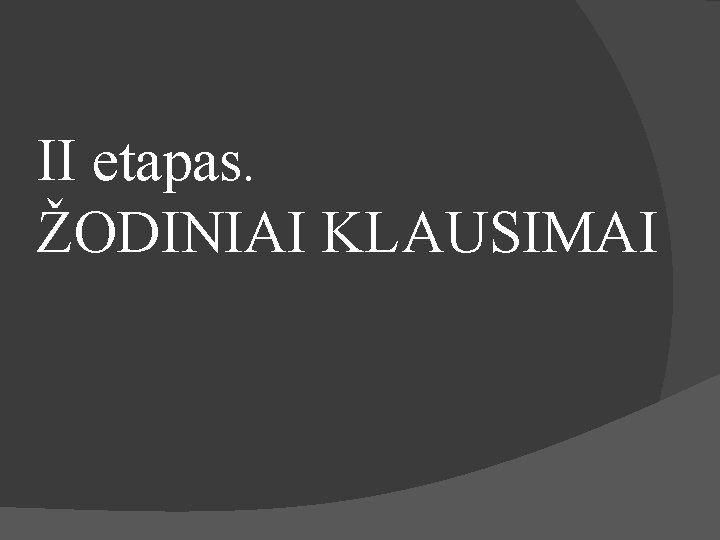 II etapas. ŽODINIAI KLAUSIMAI 