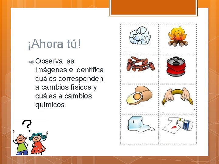 ¡Ahora tú! Observa las imágenes e identifica cuáles corresponden a cambios físicos y cuáles