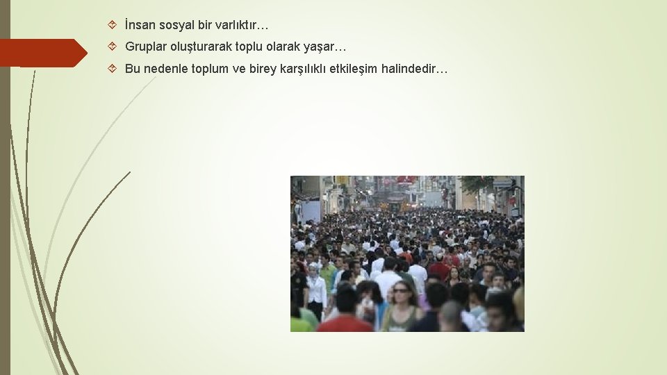  İnsan sosyal bir varlıktır… Gruplar oluşturarak toplu olarak yaşar… Bu nedenle toplum ve