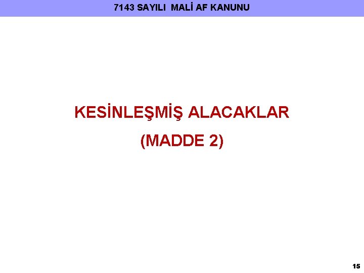 7143 SAYILI MALİ AF KANUNU KESİNLEŞMİŞ ALACAKLAR (MADDE 2) 15 