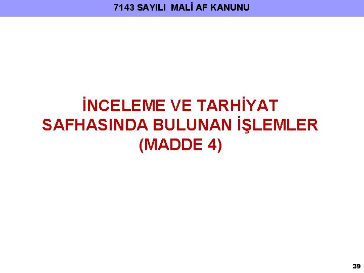 7143 SAYILI MALİ AF KANUNU İNCELEME VE TARHİYAT SAFHASINDA BULUNAN İŞLEMLER (MADDE 4) 39