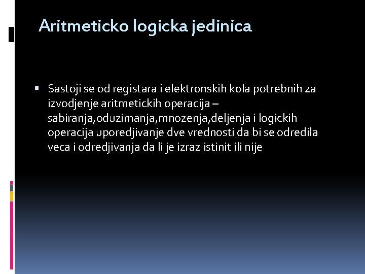 Aritmeticko logicka jedinica Sastoji se od registara i elektronskih kola potrebnih za izvodjenje aritmetickih