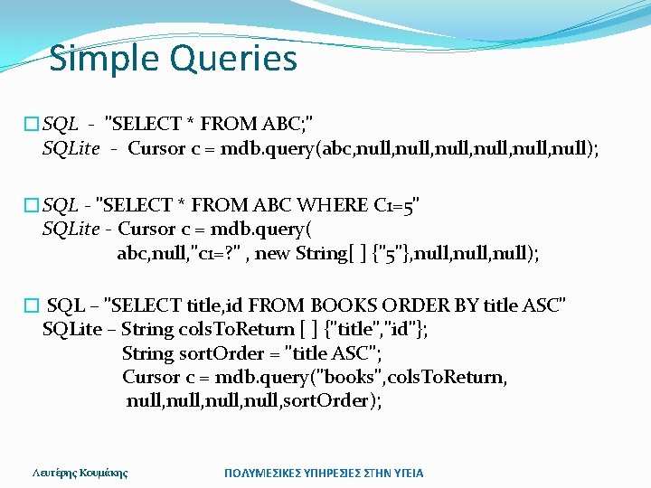 Simple Queries �SQL - "SELECT * FROM ABC; " SQLite - Cursor c =