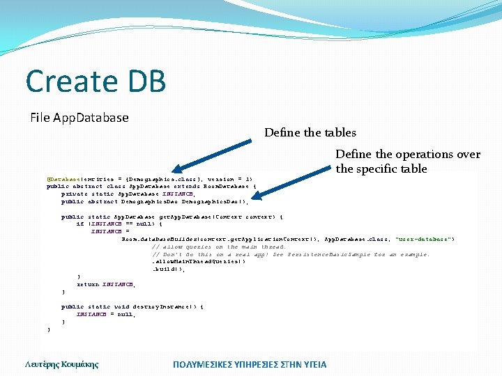 Create DB File App. Database Define the tables @Database(entities = {Demographics. class}, version =