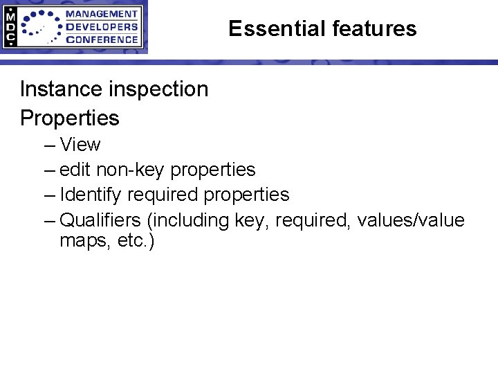 Essential features Instance inspection Properties – View – edit non-key properties – Identify required