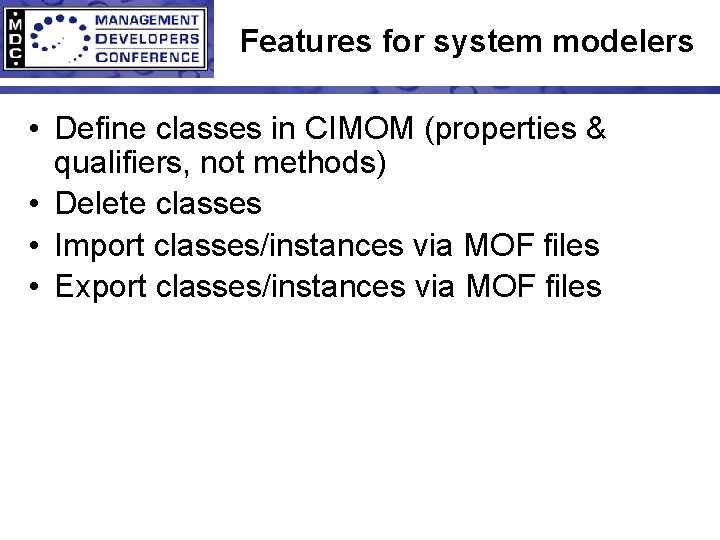 Features for system modelers • Define classes in CIMOM (properties & qualifiers, not methods)