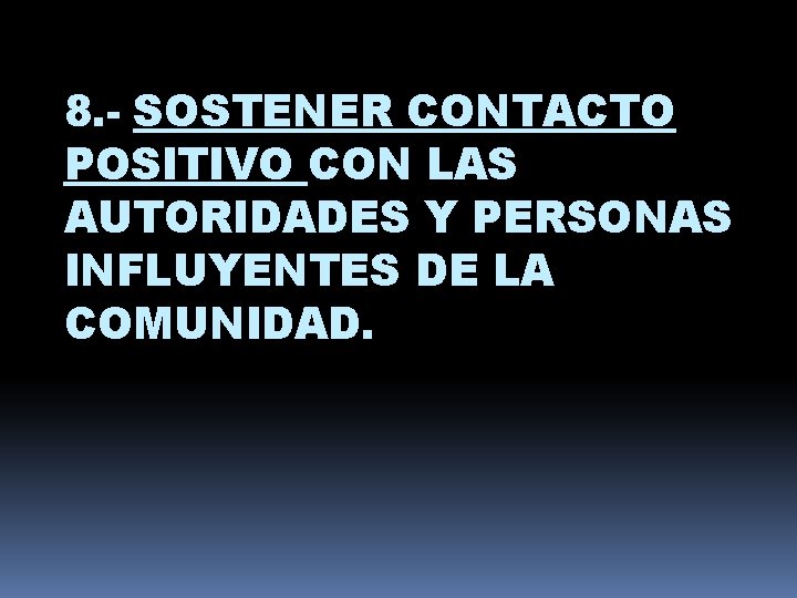 8. - SOSTENER CONTACTO POSITIVO CON LAS AUTORIDADES Y PERSONAS INFLUYENTES DE LA COMUNIDAD.