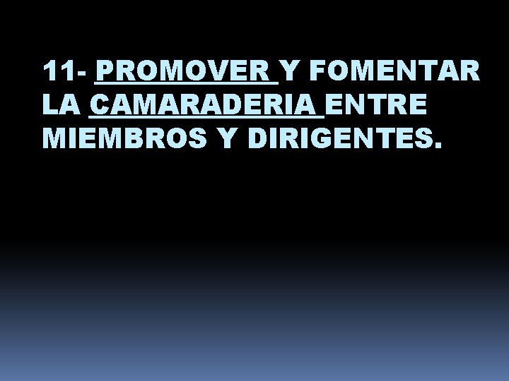 11 - PROMOVER Y FOMENTAR LA CAMARADERIA ENTRE MIEMBROS Y DIRIGENTES. 
