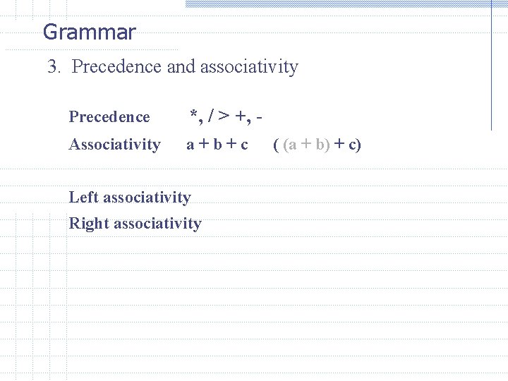 Grammar 3. Precedence and associativity Precedence *, / > +, - Associativity a+b+c Left Grammar 3. Precedence and associativity Precedence *, / > +, - Associativity a+b+c Left